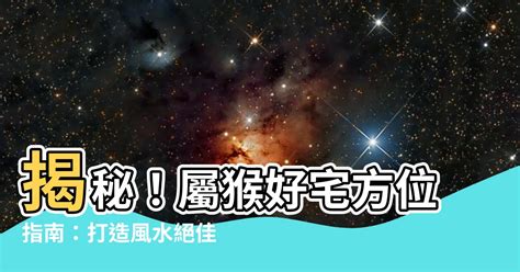 屬猴方位|【屬猴房子方位】屬猴者住宅風水方位詳解：最旺財樓層與最佳座。